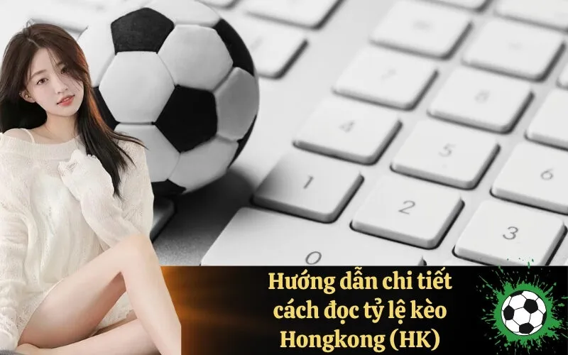 Hướng dẫn chi tiết cách đọc kèo Hongkong và Malay